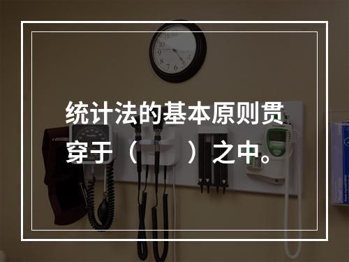 统计法的基本原则贯穿于（　　）之中。