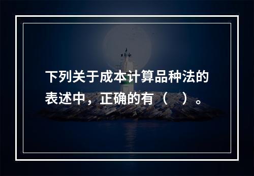 下列关于成本计算品种法的表述中，正确的有（　）。