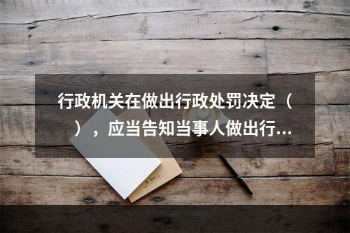 行政机关在做出行政处罚决定（　　），应当告知当事人做出行政处