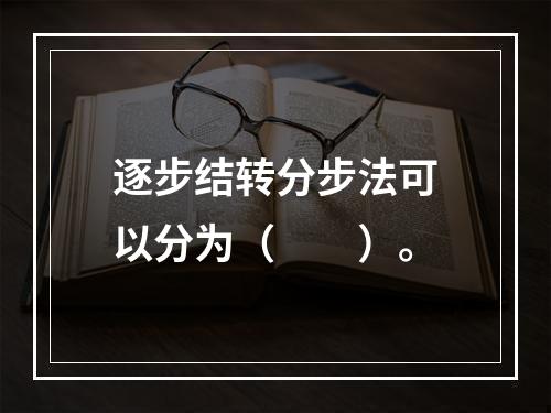 逐步结转分步法可以分为（　　）。