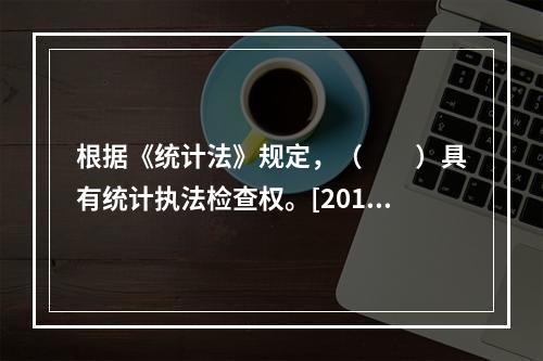 根据《统计法》规定，（　　）具有统计执法检查权。[2011年