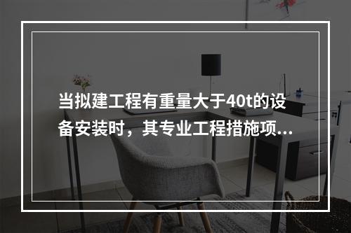 当拟建工程有重量大于40t的设备安装时，其专业工程措施项目清