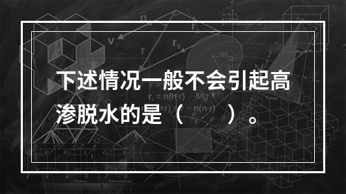 下述情况一般不会引起高渗脱水的是（　　）。