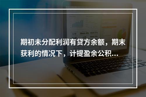 期初未分配利润有贷方余额，期末获利的情况下，计提盈余公积时，