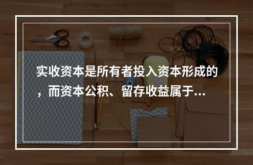 实收资本是所有者投入资本形成的，而资本公积、留存收益属于经营