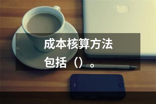 成本核算方法包括（）。