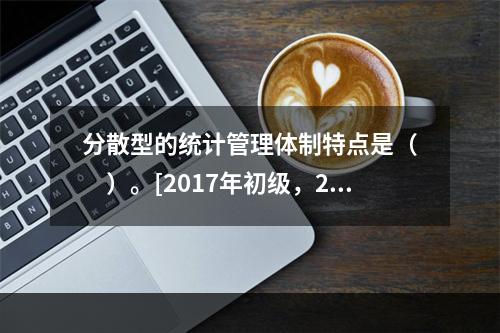 分散型的统计管理体制特点是（　　）。[2017年初级，201