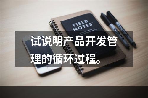 试说明产品开发管理的循环过程。