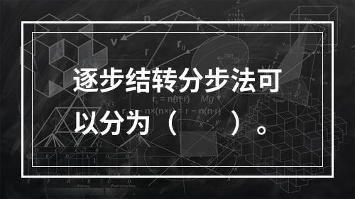 逐步结转分步法可以分为（　　）。