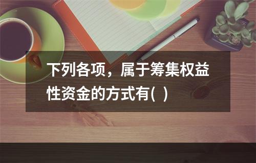 下列各项，属于筹集权益性资金的方式有(  )