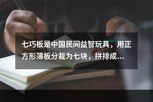 七巧板是中国民间益智玩具，用正方形薄板分裁为七块，拼排成多种