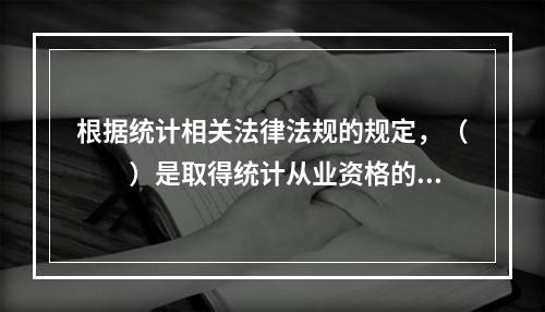 根据统计相关法律法规的规定，（　　）是取得统计从业资格的人