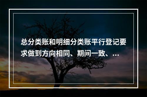 总分类账和明细分类账平行登记要求做到方向相同、期间一致、金额