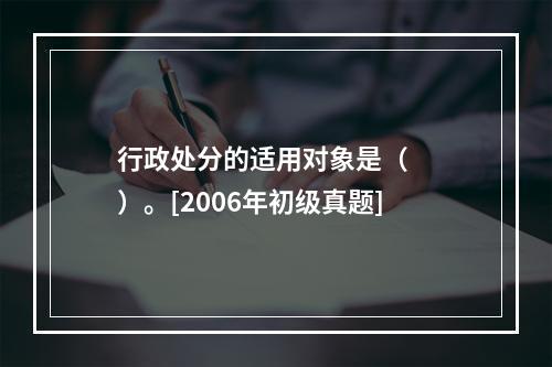 行政处分的适用对象是（　　）。[2006年初级真题]