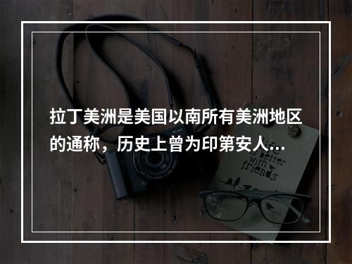 拉丁美洲是美国以南所有美洲地区的通称，历史上曾为印第安人的家