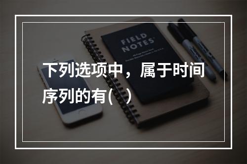 下列选项中，属于时间序列的有(   ）