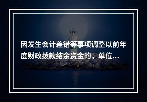 因发生会计差错等事项调整以前年度财政拨款结余资金的，单位按照