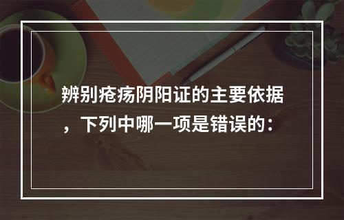 辨别疮疡阴阳证的主要依据，下列中哪一项是错误的：