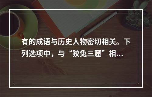 有的成语与历史人物密切相关。下列选项中，与“狡兔三窟”相关的