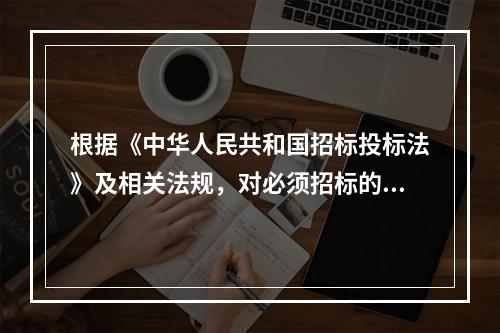 根据《中华人民共和国招标投标法》及相关法规，对必须招标的项目