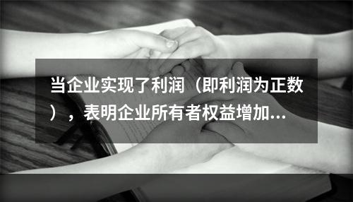 当企业实现了利润（即利润为正数），表明企业所有者权益增加，业