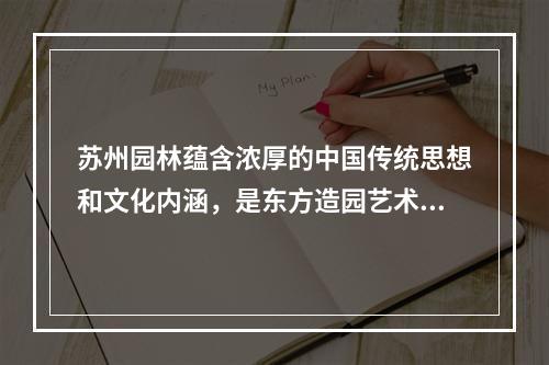 苏州园林蕴含浓厚的中国传统思想和文化内涵，是东方造园艺术的典