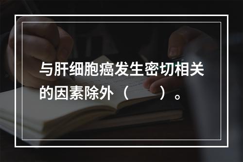 与肝细胞癌发生密切相关的因素除外（　　）。