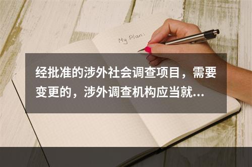 经批准的涉外社会调查项目，需要变更的，涉外调查机构应当就变更