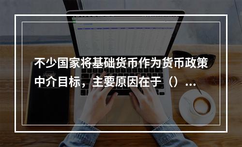 不少国家将基础货币作为货币政策中介目标，主要原因在于（）。