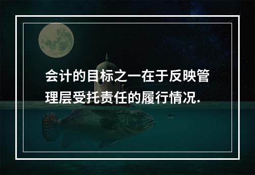 会计的目标之一在于反映管理层受托责任的履行情况.