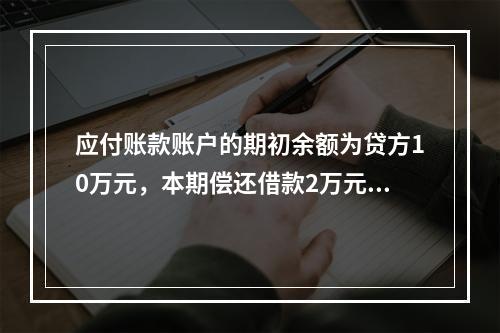 应付账款账户的期初余额为贷方10万元，本期偿还借款2万元，该