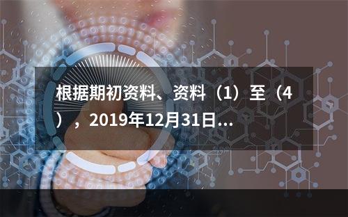 根据期初资料、资料（1）至（4），2019年12月31日甲企