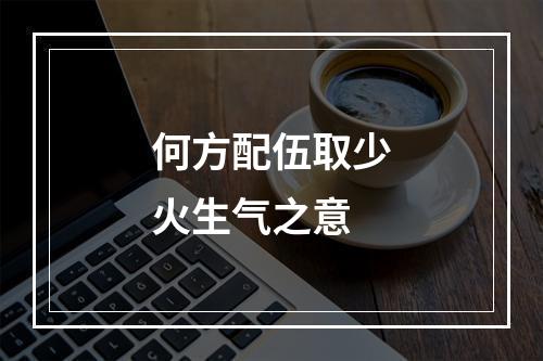 何方配伍取少火生气之意