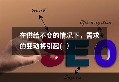 在供给不变的情况下，需求的变动将引起(   ）