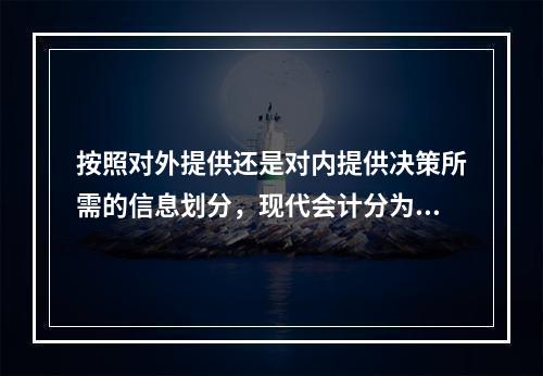 按照对外提供还是对内提供决策所需的信息划分，现代会计分为（）