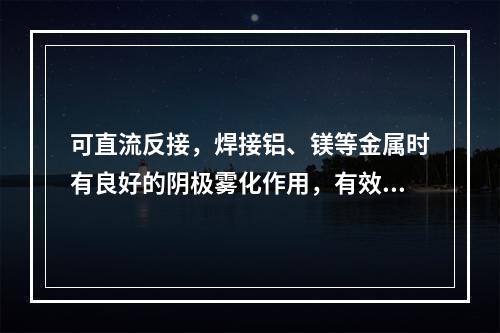 可直流反接，焊接铝、镁等金属时有良好的阴极雾化作用，有效去除