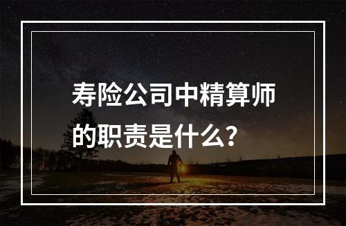 寿险公司中精算师的职责是什么？