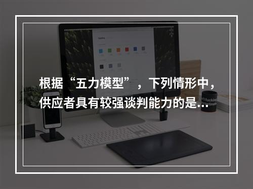 根据“五力模型”，下列情形中，供应者具有较强谈判能力的是（）