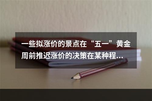 一些拟涨价的景点在“五一”黄金周前推迟涨价的决策在某种程度上