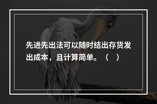 先进先出法可以随时结出存货发出成本，且计算简单。（　）