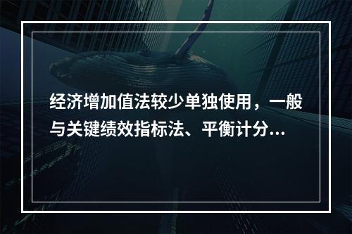 经济增加值法较少单独使用，一般与关键绩效指标法、平衡计分卡等