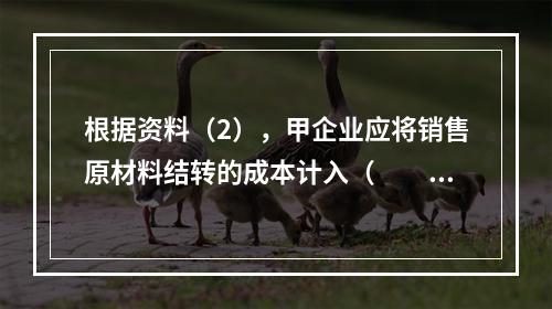 根据资料（2），甲企业应将销售原材料结转的成本计入（　　）。