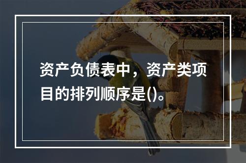 资产负债表中，资产类项目的排列顺序是()。