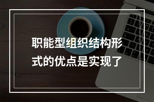 职能型组织结构形式的优点是实现了