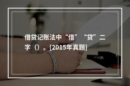 借贷记账法中“借”“贷”二字（）。[2015年真题]