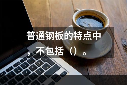 普通钢板的特点中，不包括（）。