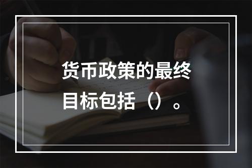 货币政策的最终目标包括（）。