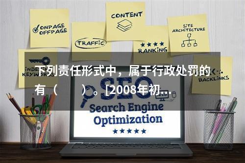 下列责任形式中，属于行政处罚的有（　　）。[2008年初级真