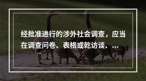 经批准进行的涉外社会调查，应当在调查问卷、表格或乾访谈、观