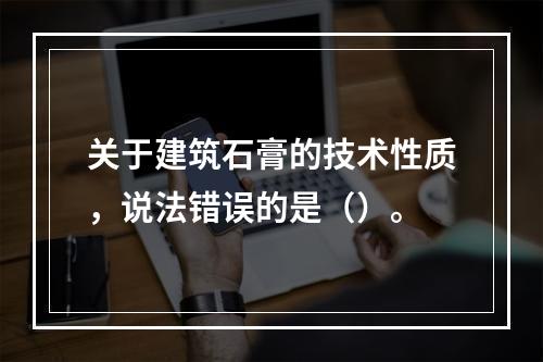 关于建筑石膏的技术性质，说法错误的是（）。